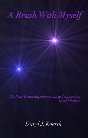 A Brush With Myself: My Near-Death Experience and its Implications, Second Edition