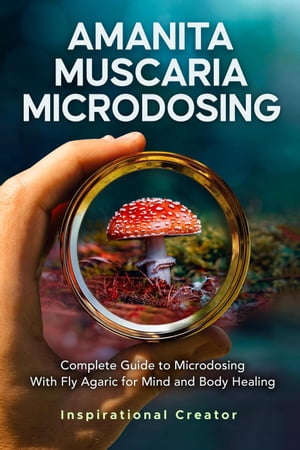 Amanita Muscaria Microdosing: Complete Guide to Microdosing With Fly Agaric for Mind and Body Healing, & Bonus