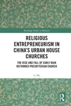 Religious Entrepreneurism in China’s Urban House Churches The Rise and Fall of Early Rain Reformed Presbyterian Church