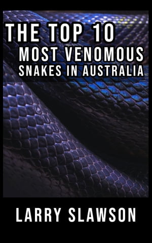 The Top 10 Most Venomous Snakes in Australia【電子書籍】[ Larry Slawson ]