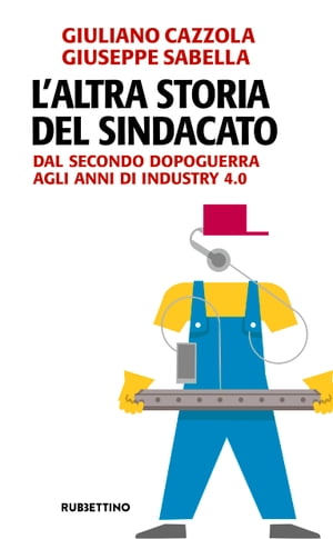 L'altra storia del sindacato Dal secondo dopoguerra agli anni di Industry 4.0Żҽҡ[ Giuliano Cazzola ]