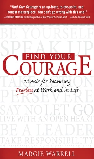 Find Your Courage : 12 Acts for Becoming Fearless at Work and in Life: 12 Acts for Becoming Fearless at Work and in Life