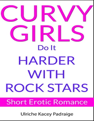 Curvy Girls Do It Harder with Rock Stars: Short Erotic Romance