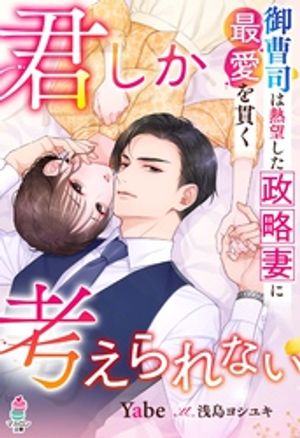君しか考えられないーー御曹司は熱望した政略妻に最愛を貫く