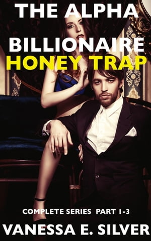 The Alpha Billionaire Honey Trap: Complete Series Part 1 to 3Żҽҡ[ Vanessa E Silver ]