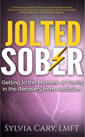 Jolted Sober: Getting to the Moment-of-Clarity in the Recovery from Addiction【電子書籍】 Sylvia Cary