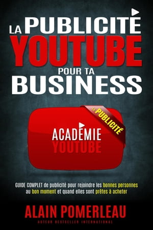 La publicit? YouTube pour ta Business Le guide complet de publicit? pour rejoindre les bonnes personnes au bon moment et quand elles sont pr?tes ? acheter【電子書籍】[ Alain Pomerleau ]