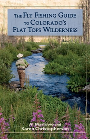 The Fly Fishing Guide to Colorado 039 s Flat Tops Wilderness【電子書籍】 Al Marlowe