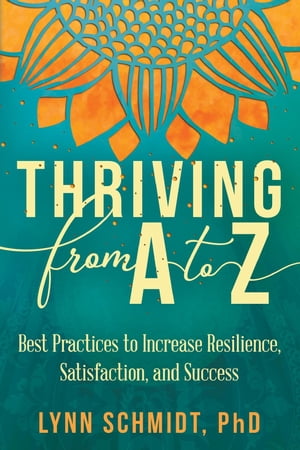 Thriving from A to Z Best Practices to Increase Resilience, Satisfaction, and SuccessŻҽҡ[ Lynn Schmidt ]