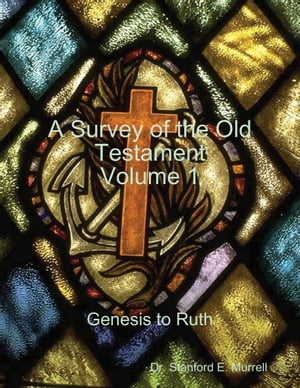 A Survey of the Old Testament Volume 1 - Genesis to Ruth【電子書籍】[ Dr. Stanford E. Murrell ]