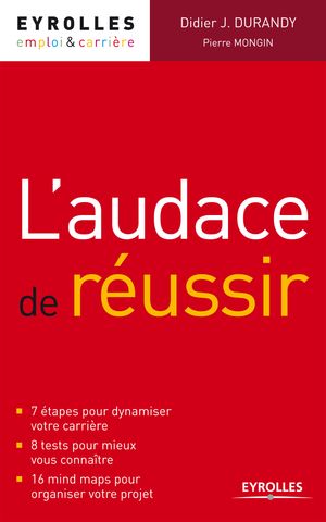 L'audace de r?ussir 7 ?tapes pour dynamiser votre carri?re - 8 tests pour mieux vous conna?tre - 16 mind maps pour organiser votre projet