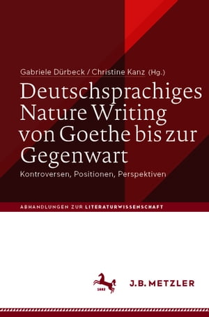 Deutschsprachiges Nature Writing von Goethe bis zur Gegenwart Kontroversen, Positionen, Perspektiven