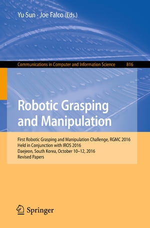 Robotic Grasping and Manipulation First Robotic Grasping and Manipulation Challenge, RGMC 2016, Held in Conjunction with IROS 2016, Daejeon, South Korea, October 10 12, 2016, Revised Papers【電子書籍】