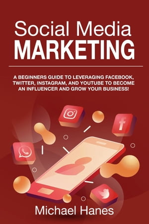 Social Media Marketing A beginners guide to leveraging Facebook, Twitter, Instagram, and YouTube to become an influencer and grow your business!【電子書籍】[ Michael Hanes ]