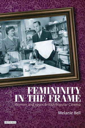Femininity in the Frame Women and 1950s British Popular Cinema【電子書籍】[ Melanie Bell ]