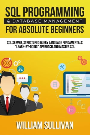 SQL Programming & Database Management For Absolute Beginners SQL Server, Structured Query Language Fundamentals: "Learn - By Doing" Approach And Master SQL