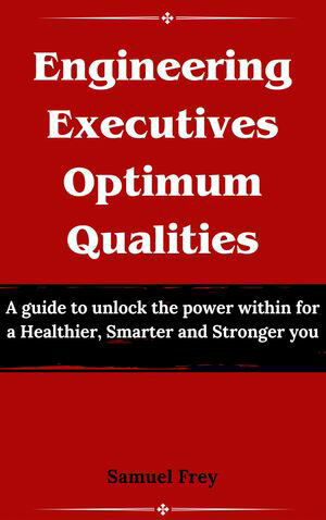 Engineering Executives Optimum Qualities A guide to Mastering the Art of Leadership and Deep Dive into Optimal Traits for Engineering Business Success.