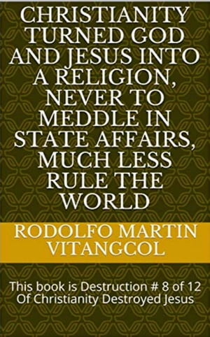 Christianity turned God and Jesus into a religion, never to meddle in state affairs, much less rule the world This book is Destruction # 8 of 12 Of Christianity Destroyed Jesus【電子書籍】[ Rodolfo Martin Vitangcol ]