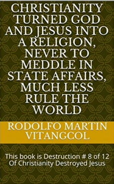 Christianity turned God and Jesus into a religion, never to meddle in state affairs, much less rule the world This book is Destruction # 8 of 12 Of Christianity Destroyed Jesus【電子書籍】[ Rodolfo Martin Vitangcol ]