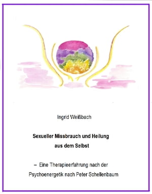 Sexueller Mi?brauch und Heilung aus dem Selbst - eine Therapieerfahrung nach der Psychoenergetik nach Peter Schellenbaum【電子書籍】[ Ingrid Wei?bach ]