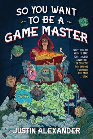 So You Want To Be A Game Master Everything You Need to Start Your Tabletop Adventure for Dungeons and Dragons, Pathfinder, and Other Systems【電子書籍】[ Justin Alexander ]
