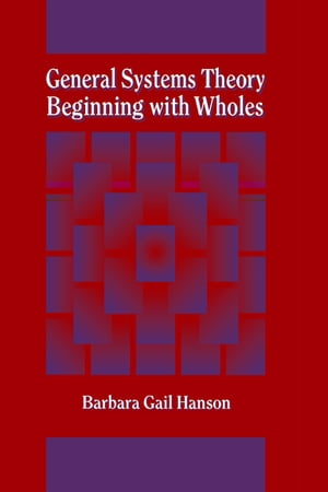 General Systems Theory Beginning with Wholes【電子書籍】 Barbara G. Hanson