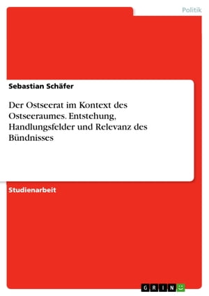 Der Ostseerat im Kontext des Ostseeraumes. Entstehung, Handlungsfelder und Relevanz des B?ndnisses