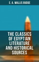 The Classics of Egyptian Literature and Historical Sources Including Original Sources: The Book of the Dead, Papyrus of Ani, Hymn to the Nile…【電子書籍】 E. A. Wallis Budge