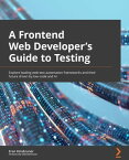 A Frontend Web Developer's Guide to Testing Explore leading web test automation frameworks and their future driven by low-code and AI【電子書籍】[ Eran Kinsbruner ]