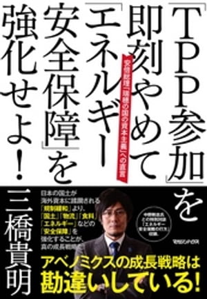 「ＴＰＰ参加」を即刻やめて「エネルギー安全保障」を強化せよ！　安倍総理「瑞穂の国の資本主義」への直言