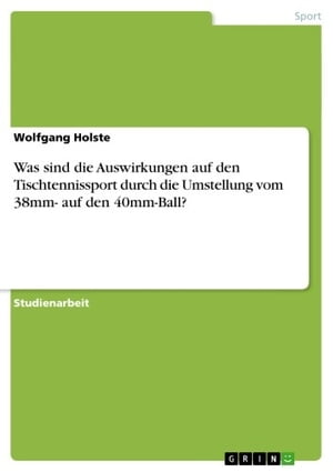 Was sind die Auswirkungen auf den Tischtennissport durch die Umstellung vom 38mm- auf den 40mm-Ball?【電子書籍】[ Wolfgang Holste ]