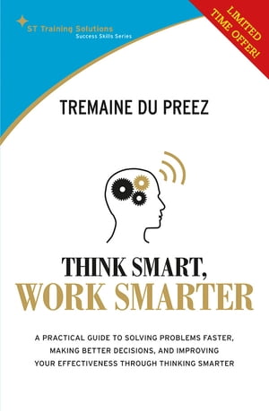 STTS: Think Smart Work Smarter A practical guide to solving problems faster, making better decisions and improving your effectiveness through thinking smarter【電子書籍】 Tremaine Du Preez