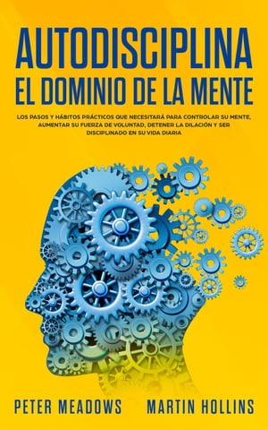 Autodisciplina El Dominio de la Mente: Los pasos y h?bitos pr?cticos que necesitar? para controlar su mente, aumentar Su fuerza de voluntad, detener la dilaci?n y ser disciplinado en su vida diaria