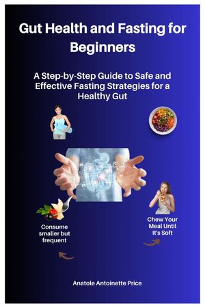 Gut Health and Fasting for Beginners :A Step-by-Step Guide to Safe and Effective Fasting Strategies for a Healthy Gut