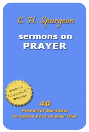 C. H. Spurgeon - Sermons on Prayer: 40 Powerful Sermons to Ignite Your Prayer Life!