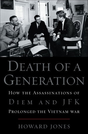 Death of a Generation:How the Assassinations of Diem and JFK Prolonged the Vietnam War