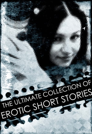 The Ultimate Collection of Erotic Short Stories