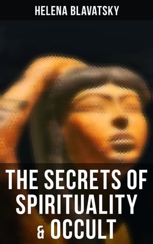 The Secrets of Spirituality Occult The Secret Doctrine, The Key to Theosophy, The Voice of the Silence, Studies in Occultism, Isis Unveiled【電子書籍】 Helena Blavatsky