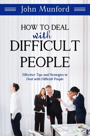How to Deal with Difficult People Effective Tips and Strategies to Deal with Difficult People【電子書籍】[ John Munford ]