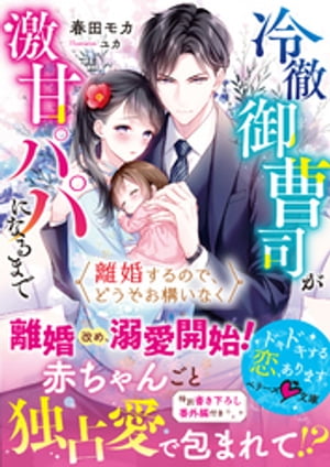 離婚するので、どうぞお構いなく〜冷徹御曹司が激甘パパになるまで〜