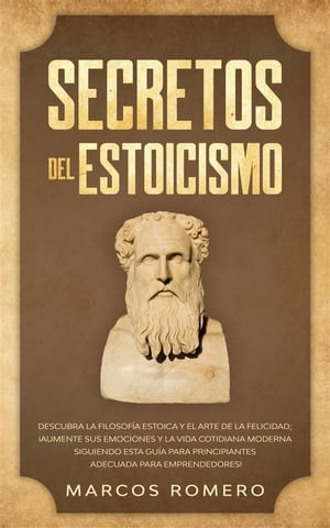 Secretos del Estoicismo Descubra la Filosof?a Estoica y el Arte de la Felicidad; ?Aumente sus Emociones y la Vida Cotidiana Moderna Siguiendo esta Gu?a para Principiantes Adecuada para Emprendedores!