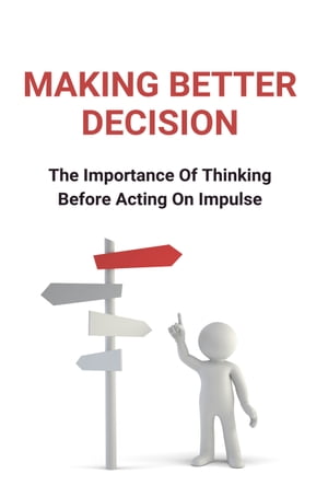 Making Better Decision: The Importance Of Thinking Before Acting On Impulse