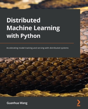 Distributed Machine Learning with Python Accelerating model training and serving with distributed systems【電子書籍】[ Guanhua Wang ]