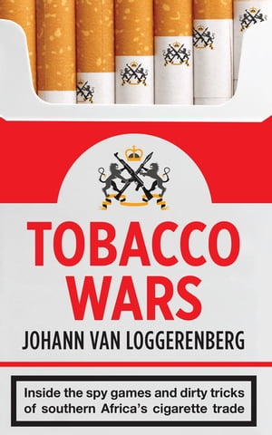Tobacco Wars Inside the spy games and dirty tricks of southern Africa’s cigarette trade【電子書籍】[ Johann van Loggerenberg ]