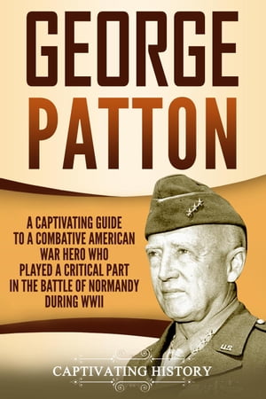 George Patton: A Captivating Guide to a Combativ