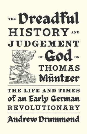 The Dreadful History and Judgement of God on Thomas M ntzer The Life and Times of an Early German Revolutionary【電子書籍】 Andrew Drummond