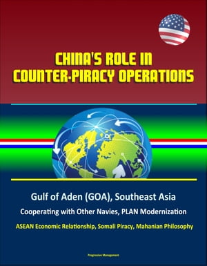 China's Role in Counter-Piracy Operations: Gulf of Aden (GOA), Southeast Asia, Cooperating with Other Navies, PLAN Modernization, ASEAN Economic Relationship, Somali Piracy, Mahanian Philosophy