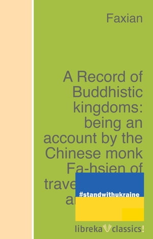 A Record of Buddhistic kingdoms: being an account by the Chinese monk Fa-hsien of travels in India and Ceylon (A.D. 399-414) in search of the Buddhist books of discipline【電子書籍】[ Faxian ]