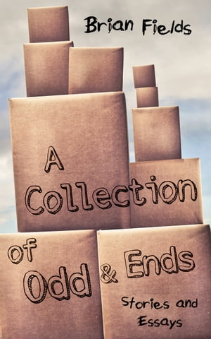 A Collection of Odd and Ends: Stories and EssaysŻҽҡ[ Brian Fields ]