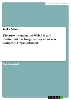 Die Auswirkungen des Web 2.0 und Twitter auf das Imagemanagement von Nonprofit-Organisationen【電子書籍】[ Anika Scholz ]